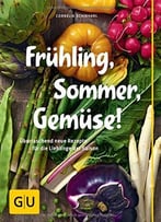 Frühling, Sommer, Gemüse!: Überraschend Neue Rezepte Für Die Lieblinge Der Saison