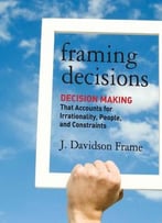 Framing Decisions: Decision-Making That Accounts For Irrationality, People And Constraints