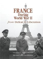 France During World War Ii: From Defeat To Liberation By Thomas R. Christofferson