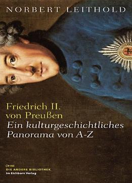Friedrich Ii. Von Preußen: Ein Kulturgeschichtliches Panorama Von A-Z
