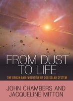 From Dust To Life: The Origin And Evolution Of Our Solar System