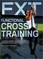Functional Cross Training: The Revolutionary, Routine-Busting Approach To Total Body Fitness