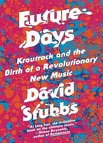 Future Days: Krautrock And The Birth Of A Revolutionary New Music