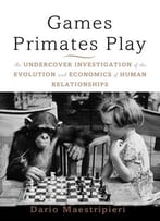 Games Primates Play: An Undercover Investigation Of The Evolution And Economics Of Human Relationships