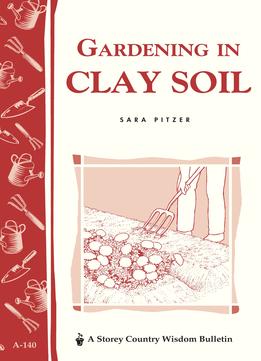 Gardening In Clay Soil: Storey’S Country Wisdom Bulletin A-140 (Storey Publishing Bulletin)