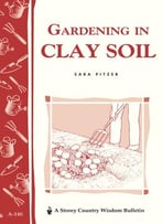 Gardening In Clay Soil: Storey’S Country Wisdom Bulletin A-140 (Storey Publishing Bulletin)