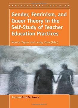 Gender, Feminism, And Queer Theory In The Self-Study Of Teacher Education Practices By Monica Taylor