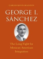 George I. Sánchez: The Long Fight For Mexican American Integration