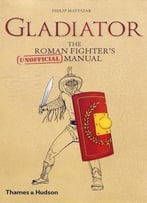 Gladiator: The Roman Fighter’S [Unofficial] Manual