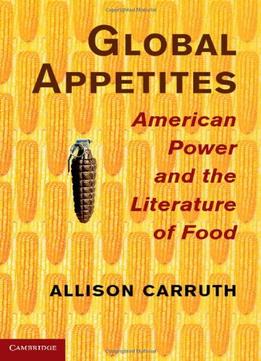 Global Appetites: American Power And The Literature Of Food