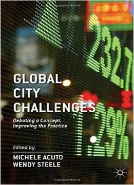 Global City Challenges: Debating A Concept, Improving The Practice