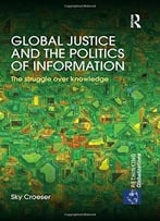 Global Justice And The Politics Of Information: The Struggle Over Knowledge