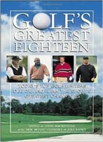 Golf’S Greatest Eighteen: Today’S Top Golf Writers Debate And Rank The Sport’S Greatest Champions By David Mackintosh