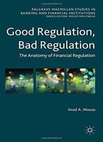 Good Regulation, Bad Regulation: The Anatomy Of Financial Regulation