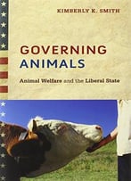 Governing Animals: Animal Welfare And The Liberal State