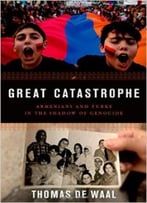 Great Catastrophe: Armenians And Turks Come To Terms With Genocide, Memory, And Identity
