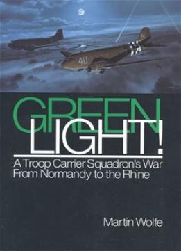 Green Light!: A Troop Carrier Squadron’S War From Normandy To The Rhine By Martin Wolfe
