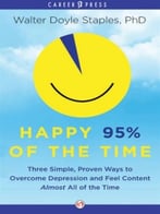 Happy 95% Of The Time: Three Simple, Proven Ways To Overcome Depression And Feel Content Almost All The Time