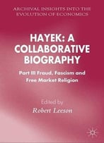 Hayek: A Collaborative Biography: Part Iii, Fraud, Fascism And Free Market Religion