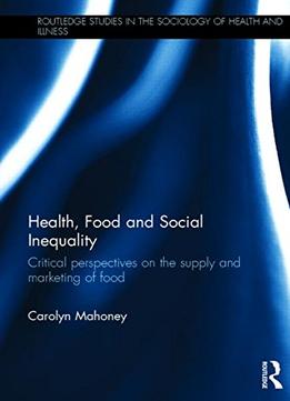 Health, Food And Social Inequality: Critical Perspectives On The Supply And Marketing Of Food