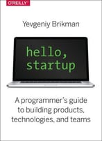 Hello, Startup: A Programmer’S Guide To Building Products, Technologies, And Teams