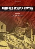 Herbert Eugene Bolton: Historian Of The American Borderlands
