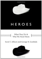 Heroes: What They Do And Why We Need Them