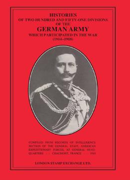 Histories Of Two Hundred And Fifty-One Divisions Of The German Army Which Participated In The War (1914-1918)