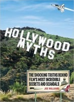 Hollywood Myths: The Shocking Truths Behind Film’S Most Incredible Secrets And Scandals