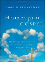 Homespun Gospel: The Triumph Of Sentimentality In Contemporary American Evangelicalism