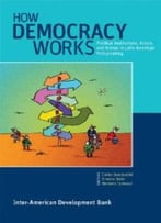How Democracy Works: Political Institutions, Actors, And Arenas In Latin American Policymaking