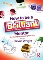 How To Be A Brilliant Mentor: Developing Outstanding Teachers
