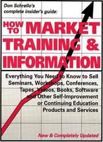 How To Market Training & Information: Everything You Need To Know To Sell Seminars, Workshops, Conferences, Tapes, Videos…