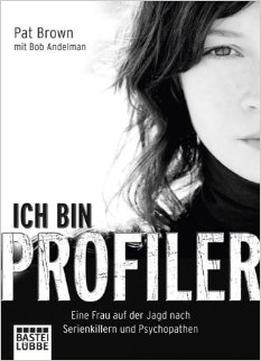 Ich Bin Profiler: Eine Frau Auf Der Jagd Nach Serienkillern Und Psychopathen