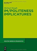 Im/Politeness Implicatures (Mouton Series In Pragmatics)