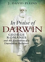 In Praise Of Darwin: George Romanes And The Evolution Of A Darwinian Believer