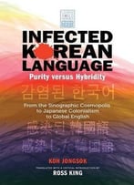 Infected Korean Language, Purity Versus Hybridity: From The Sinographic Cosmopolis To Japanese Colonialism To Global English