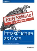 Infrastructure As Code: Managing Servers In The Cloud (Early Release)
