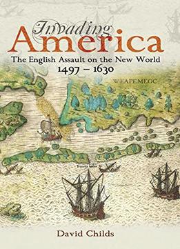 Invading America: The English Assault On The New World 1497-1630