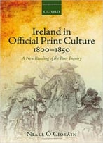 Ireland In Official Print Culture, 1800-1850: A New Reading Of The Poor Inquiry