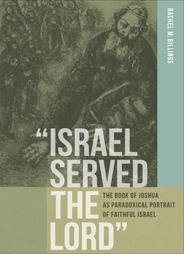 Israel Served The Lord: The Book Of Joshua As Paradoxical Portrait Of Faithful Israel