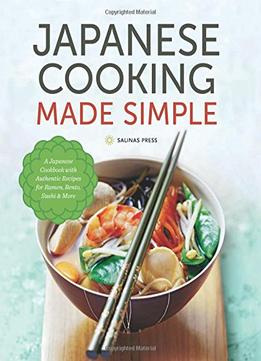 Japanese Cooking Made Simple: A Japanese Cookbook With Authentic Recipes For Ramen, Bento, Sushi & More