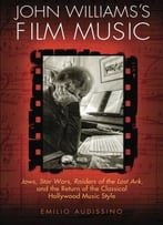 John Williams’S Film Music: Jaws, Star Wars, Raiders Of The Lost Ark, And The Return Of The Classical Hollywood Music Style