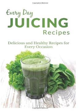 Juicing Recipes: The Complete Guide To Breakfast, Lunch, Dinner, And More