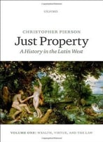 Just Property: A History In The Latin West. Volume One: Wealth, Virtue, And The Law