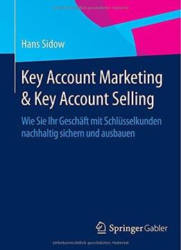Key Account Marketing & Key Account Selling: Wie Sie Ihr Geschäft Mit Schlüsselkunden Nachhaltig Sichern Und Ausbauen