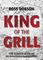 King Of The Grill: The Bumper Book Of No Nonsense Barbecuing
