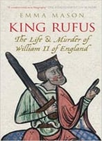 King Rufus: The Life And Mysterious Death Of William Ii Of England By Emma Mason