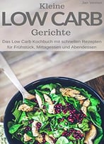 Kleine Low Carb Gerichte: Das Low Carb Kochbuch Mit Schnellen Rezepten Für Frühstück, Mittagessen Und Abendessen