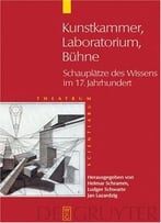 Kunstkammer, Laboratorium, Bühne: Schauplätze Des Wissens Im 17. Jahrhundert Von Helmar Schramm